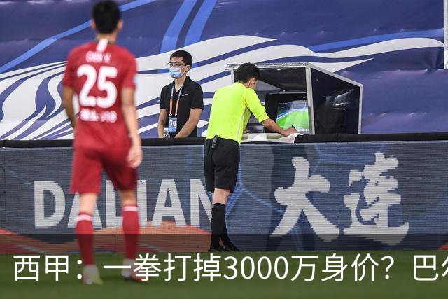 西甲：一拳打掉3000万身价？巴尔韦德身价持续下滑